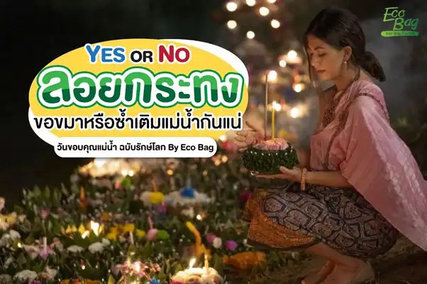 YES OR NO ลอยกระทง ขอขมาหรือซ้ำเดิมแม่น้ำกันแน่ วันขอบคุณแม่น้ำ ฉบับรักษ์โลก By Eco Bag
